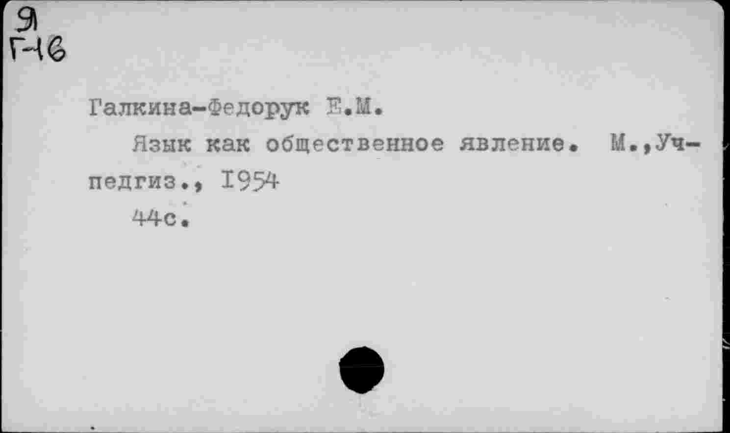 ﻿э ГЧ6
Галкина-Федорук Е.М.
Язык как общественное явление. М.,Учпедгиз.» 1954 44с.